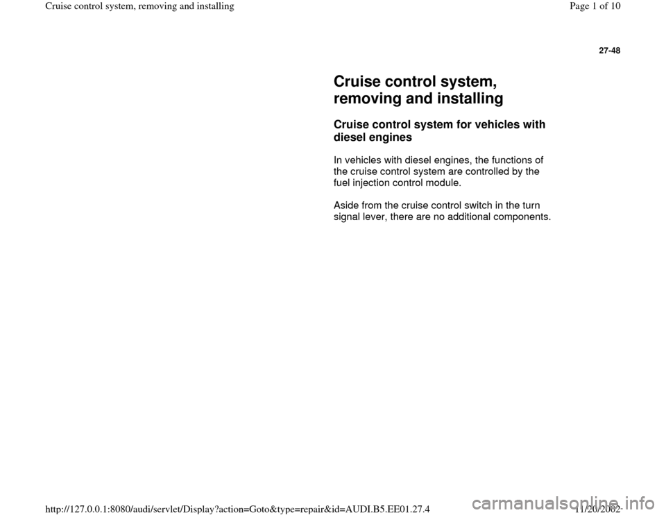AUDI A4 1999 B5 / 1.G Cruise Control System Workshop Manual 27-48
Cruise control system,
removing and installing
Cruise control system for vehicles with
diesel engines
In vehicles with diesel engines, the functions of
the cruise contr AUDI A4 1999 B5 / 1.G Cruise Control System Workshop Manual 27-48
Cruise control system,
removing and installing
Cruise control system for vehicles with
diesel engines
In vehicles with diesel engines, the functions of
the cruise contr