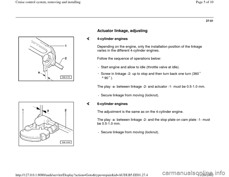 AUDI A4 1999 B5 / 1.G Cruise Control System Workshop Manual 27-51
      
Actuator linkage, adjusting
 
    
4-cylinder engines  
Depending on the engine, only the installation position of the linkage 
varies in the different 4-cylinder engines.  
Follow the se