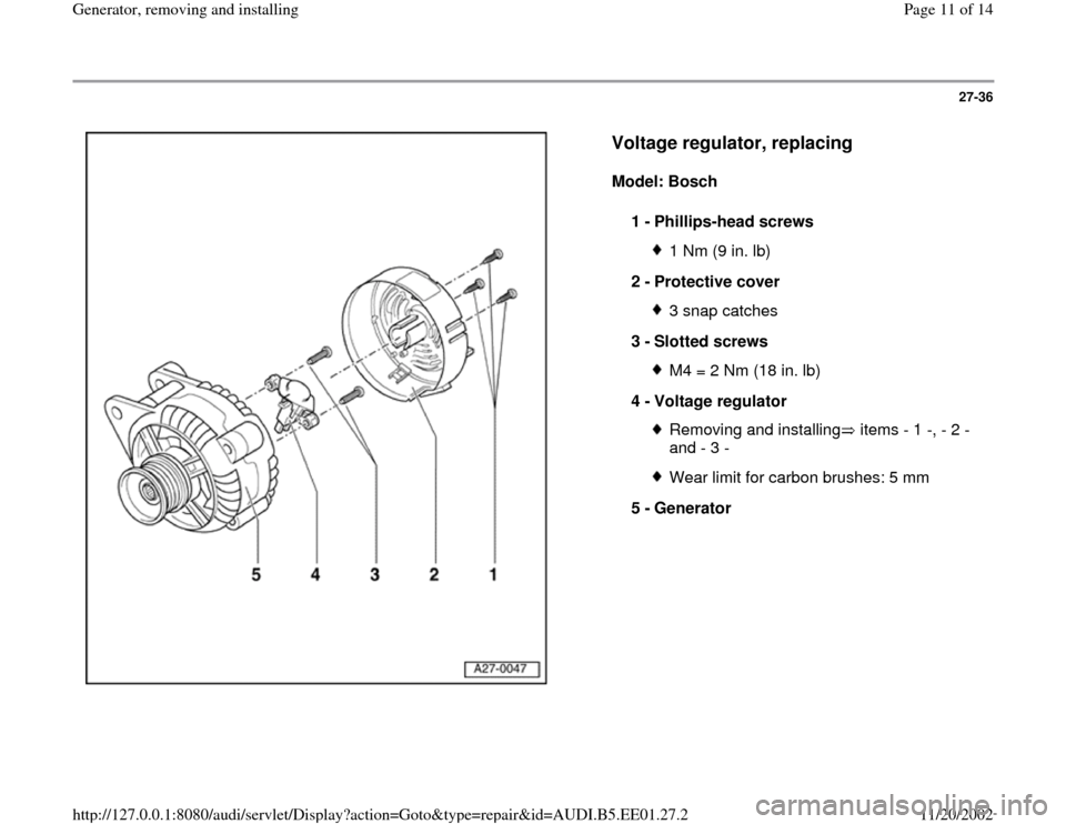 AUDI A4 1996 B5 / 1.G Generator User Guide 27-36
 
  
Voltage regulator, replacing
 
Model: Bosch  
1 - 
Phillips-head screws 
1 Nm (9 in. lb)
2 - 
Protective cover 3 snap catches
3 - 
Slotted screws M4 = 2 Nm (18 in. lb)
4 - 
Voltage regulato