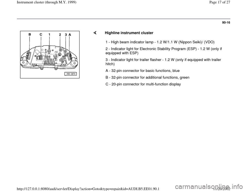 AUDI A4 1997 B5 / 1.G Instrument Cluster Location Diagram Through Model Year 1999 Workshop Manual 90-16
 
    
Highline instrument cluster  
1 - High beam indicator lamp - 1.2 W/1.1 W (Nippon Seiki)/ (VDO)
2 - Indicator light for Electronic Stability Program (ESP) - 1.2 W (only if 
equipped with E