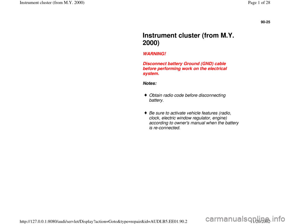 AUDI A4 2000 B5 / 1.G Instrument Cluster Location Diagram Through Model Year 2000 Workshop Manual 90-25
 
     
Instrument cluster (from M.Y. 
2000) 
     
WARNING! 
     
Disconnect battery Ground (GND) cable 
before performing work on the electrical 
system. 
     
Notes:  
     
Obtain radio co