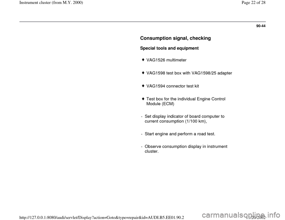 AUDI A4 2000 B5 / 1.G Instrument Cluster Location Diagram Through Model Year 2000 Workshop Manual 90-44
      
Consumption signal, checking
 
     
Special tools and equipment  
     
VAG1526 multimeter
     VAG1598 test box with VAG1598/25 adapter
     VAG1594 connector test kit
     Test box for