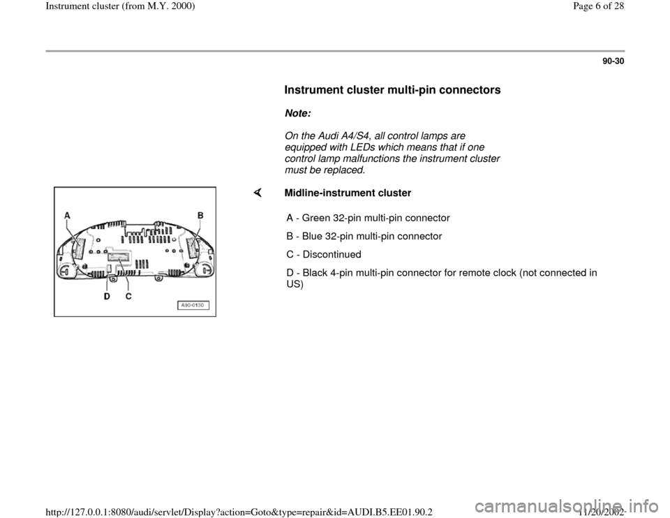 AUDI A4 2000 B5 / 1.G Instrument Cluster Location Diagram Through Model Year 2000 Workshop Manual 90-30
      
Instrument cluster multi-pin connectors
 
     
Note:  
     On the Audi A4/S4, all control lamps are 
equipped with LEDs which means that if one 
control lamp malfunctions the instrument