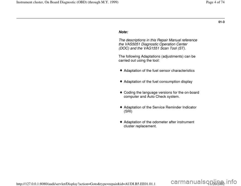 AUDI A4 1999 B5 / 1.G Instrument Cluster OBD From Model Year 1999 Workshop Manual 01-3
      
Note:  
     The descriptions in this Repair Manual reference 
the VAS5051 Diagnostic Operation Center 
(DOC) and the VAG1551 Scan Tool (ST). 
      The following Adaptations (adjustments)