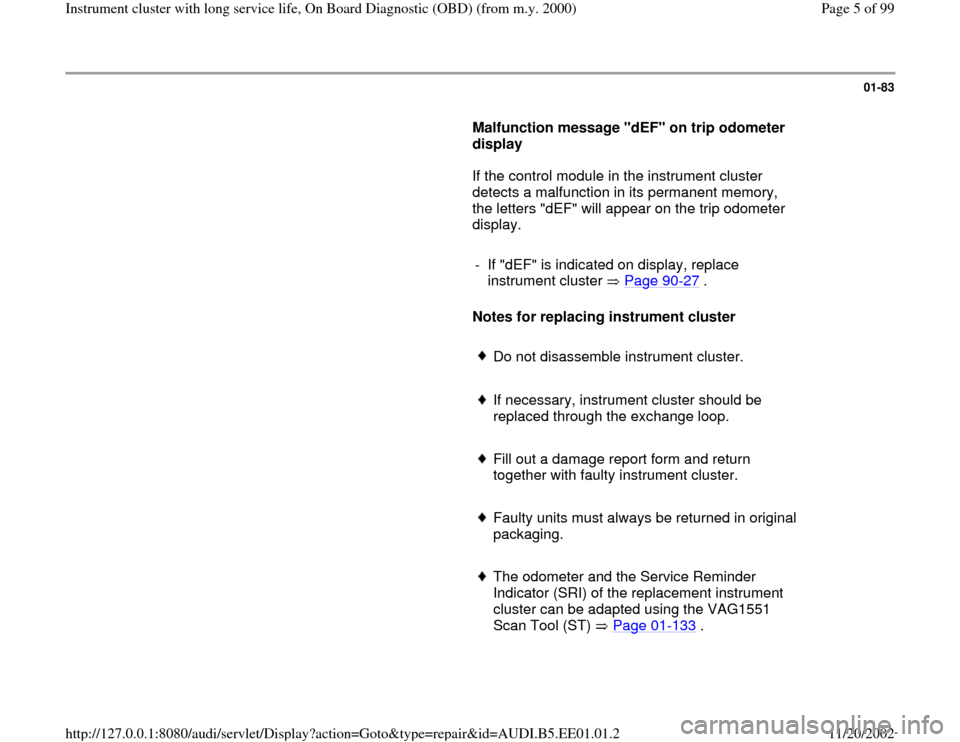 AUDI A4 1995 B5 / 1.G Instrument Cluster OBD From Model Year 2000 Workshop Manual 01-83
      
Malfunction message "dEF" on trip odometer 
display  
      If the control module in the instrument cluster 
detects a malfunction in its permanent memory, 
the letters "dEF" will appear 