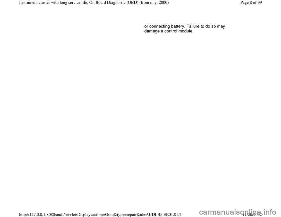 AUDI A4 2000 B5 / 1.G Instrument Cluster OBD From Model Year 2000 Workshop Manual or connecting battery. Failure to do so may 
damage a control module. 
Pa
ge 8 of 99 Instrument cluster with lon
g service life, On Board Dia
gnostic 
(OBD
) (from m.
y. 2000
)
11/20/2002 htt
p://127.