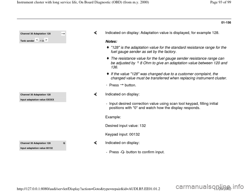 AUDI A4 1996 B5 / 1.G Instrument Cluster OBD From Model Year 2000 Workshop Manual 01-156
 
Channel 30 Adaptation 128  Tank sender  - 1 3-
    
Indicated on display: Adaptation value is displayed, for example 128.  
Notes: 
"128" is the adaptation value for the standard resistance r
