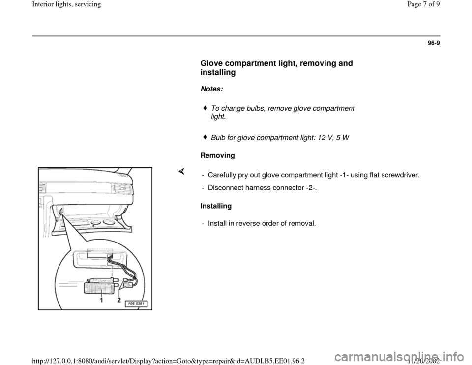AUDI A4 1997 B5 / 1.G Interior Lights Workshop Manual 96-9
      
Glove compartment light, removing and 
installing
 
     
Notes:  
     
To change bulbs, remove glove compartment 
light. 
     Bulb for glove compartment light: 12 V, 5 
W
     
Removing
