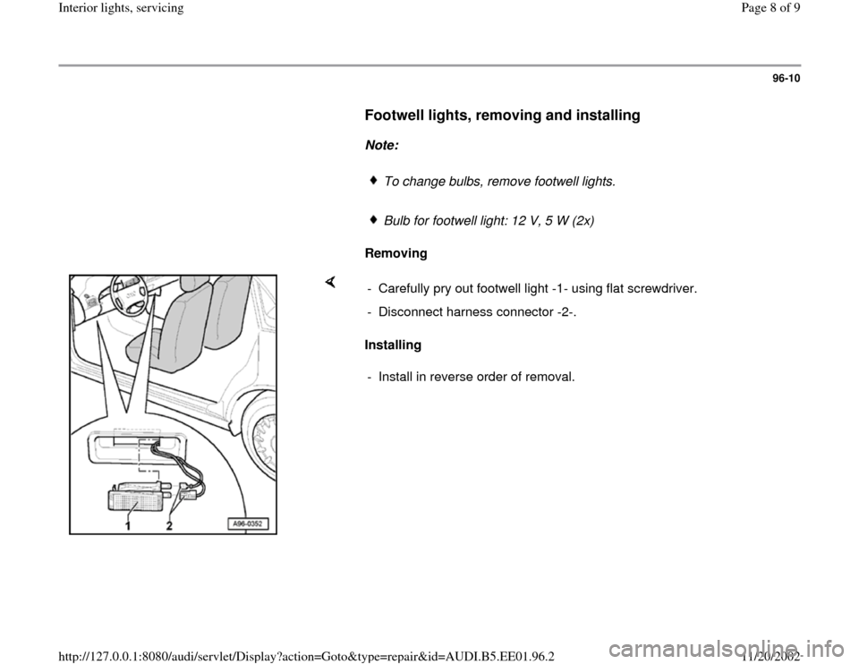 AUDI A4 1999 B5 / 1.G Interior Lights Workshop Manual 96-10
      
Footwell lights, removing and installing
 
     
Note:  
     
To change bulbs, remove footwell lights.
     Bulb for footwell light: 12 V, 5 W (2x)
     
Removing  
    
Installing   -  