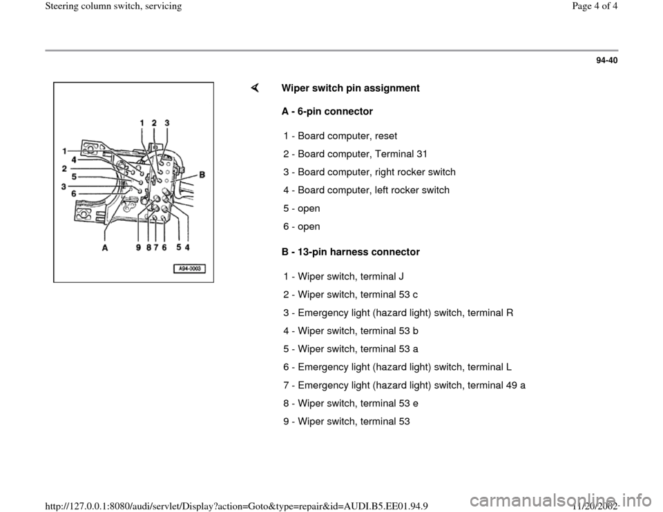 AUDI A4 2000 B5 / 1.G Steering Column Switch Workshop Manual 94-40
 
    
Wiper switch pin assignment  
A - 6-pin connector 
B - 13-pin harness connector  1 - Board computer, reset 
2 - Board computer, Terminal 31
3 - Board computer, right rocker switch
4 - Boa