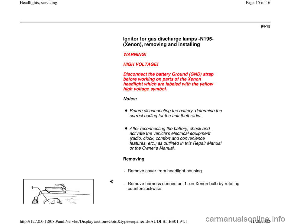 AUDI A4 1997 B5 / 1.G Three Way Halogen Headlights User Guide 94-15
      
Ignitor for gas discharge lamps -N195- 
(Xenon), removing and installing
 
     
WARNING! 
     
HIGH VOLTAGE! 
     
Disconnect the battery Ground (GND) strap 
before working on parts of