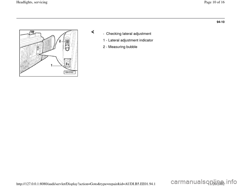 AUDI A4 1997 B5 / 1.G Three Way Halogen Headlights Workshop Manual 94-10
 
    
- Checking lateral adjustment
1 - Lateral adjustment indicator
2 - Measuring bubble
Pa
ge 10 of 16 Headli
ghts, servicin
g
11/20/2002 htt
p://127.0.0.1:8080/audi/servlet/Dis
play?action=G