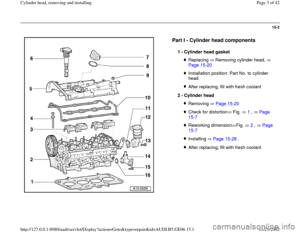 AUDI A4 1996 B5 / 1.G AWM Engine Cylinder Head Remove And Install Workshop Manual 15-2
 
  
Part I - Cylinder head components
 
1 - 
Cylinder head gasket 
Replacing   Removing cylinder head,   
Page 15
-20
 
Installation position: Part No. to cylinder 
head After replacing, fill wi