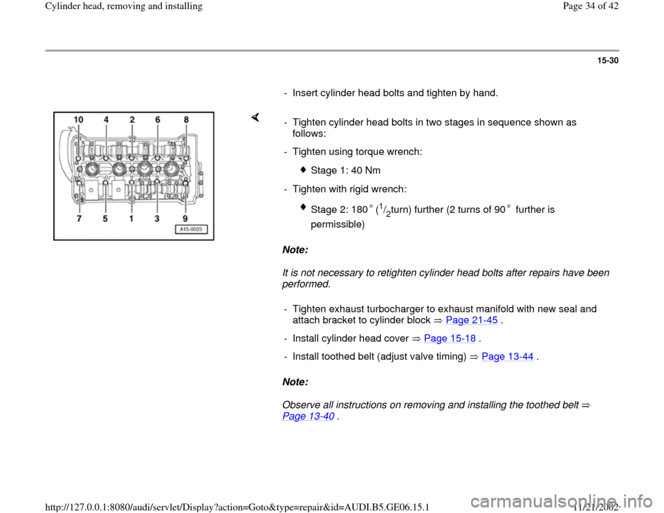 AUDI A4 1997 B5 / 1.G AWM Engine Cylinder Head Remove And Install Owners Guide 15-30
      
-  Insert cylinder head bolts and tighten by hand.
    
Note:  
It is not necessary to retighten cylinder head bolts after repairs have been 
performed. 
Note:  
Observe all instructions 