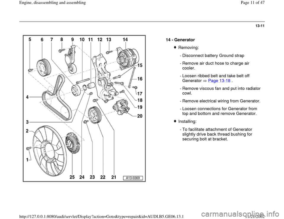 AUDI A4 2000 B5 / 1.G AWM Engine Assembly Workshop Manual 13-11
 
  
14 - 
Generator 
Removing:
  - Disconnect battery Ground strap
 - Remove air duct hose to charge air 
cooler. 
 - Loosen ribbed belt and take belt off 
Generator  Page 13
-18
 . 
 - Remove 