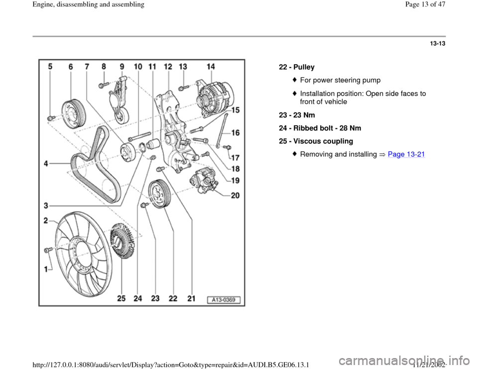 AUDI A4 1998 B5 / 1.G AWM Engine Assembly User Guide 13-13
 
  
22 - 
Pulley 
For power steering pumpInstallation position: Open side faces to 
front of vehicle 
23 - 
23 Nm 
24 - 
Ribbed bolt - 28 Nm 
25 - 
Viscous coupling Removing and installing   Pa
