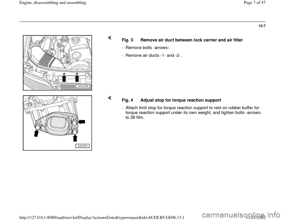 AUDI A4 2000 B5 / 1.G AWM Engine Assembly Workshop Manual 13-7
 
    
Fig. 3  Remove air duct between lock carrier and air filter
- Remove bolts -arrows-. 
-  Remove air ducts -1- and -2-.
    
Fig. 4  Adjust stop for torque reaction support
-  Attach limit 