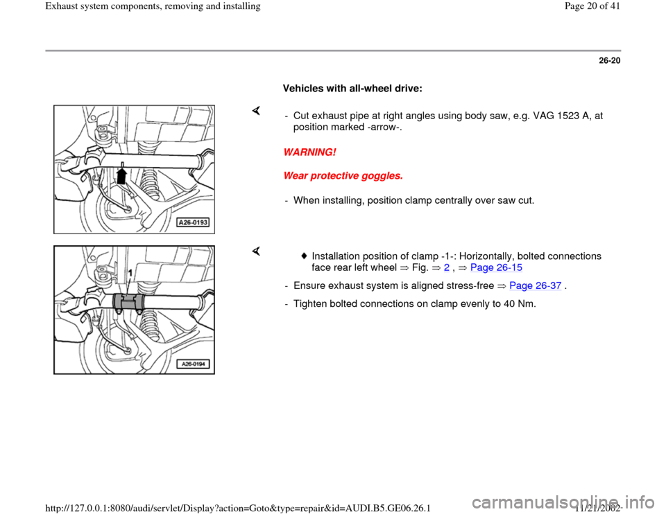 AUDI A4 1997 B5 / 1.G AWM Engine Exhaust System Components User Guide 26-20
      
Vehicles with all-wheel drive: 
    
WARNING! 
Wear protective goggles.  -  Cut exhaust pipe at right angles using body saw, e.g. VAG 1523 A, at 
position marked -arrow-. 
-  When install