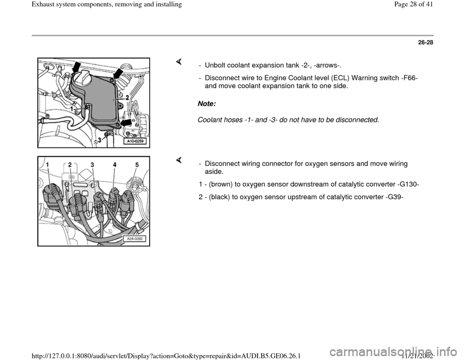 AUDI A4 1995 B5 / 1.G AWM Engine Exhaust System Components Owners Manual 26-28
 
    
Note:  
Coolant hoses -1- and -3- do not have to be disconnected.  -  Unbolt coolant expansion tank -2-, -arrows-.
-  Disconnect wire to Engine Coolant level (ECL) Warning switch -F66- 
a