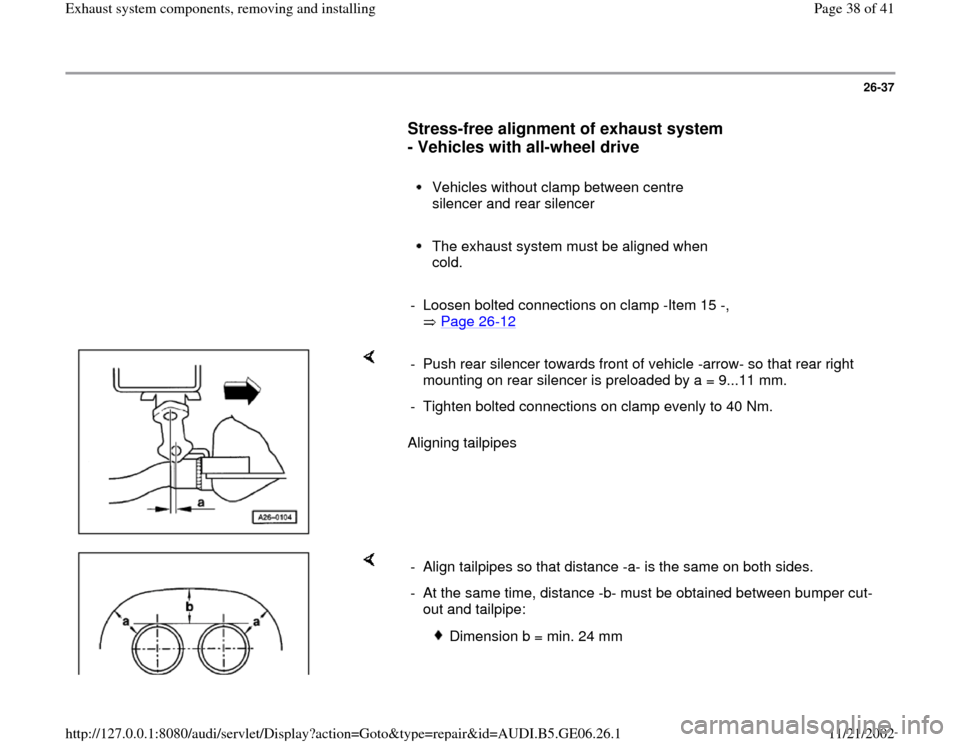 AUDI A4 2000 B5 / 1.G AWM Engine Exhaust System Components Workshop Manual 26-37
      
Stress-free alignment of exhaust system 
- Vehicles with all-wheel drive
 
     
Vehicles without clamp between centre 
silencer and rear silencer 
     The exhaust system must be aligned