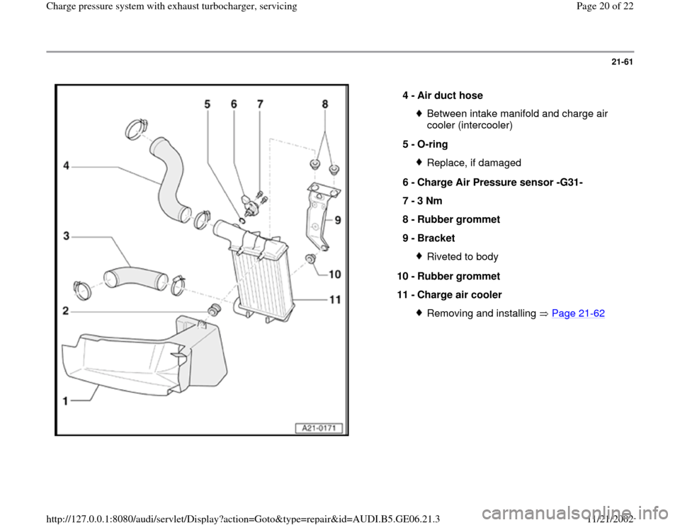 AUDI A4 1997 B5 / 1.G AWM Engine Charge Pressure System With Exhaust Turbocharger User Guide 21-61
 
  
4 - 
Air duct hose 
Between intake manifold and charge air 
cooler (intercooler) 
5 - 
O-ring Replace, if damaged
6 - 
Charge Air Pressure sensor -G31- 
7 - 
3 Nm 
8 - 
Rubber grommet 
9 - 