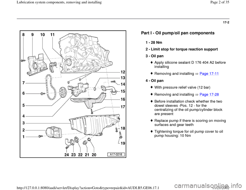 AUDI A4 1995 B5 / 1.G AWM Engine Lubrication System Components Workshop Manual 17-2
 
  
Part I - Oil pump/oil pan components
 
1 - 
28 Nm 
2 - 
Limit stop for torque reaction support 
3 - 
Oil pan 
Apply silicone sealant D 176 404 A2 before 
installing Removing and installing  