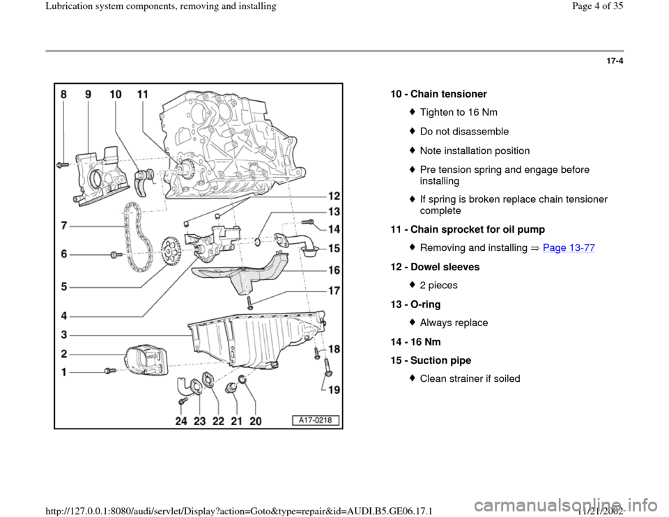 AUDI A4 1997 B5 / 1.G AWM Engine Lubrication System Components Workshop Manual 17-4
 
  
10 - 
Chain tensioner 
Tighten to 16 NmDo not disassembleNote installation positionPre tension spring and engage before 
installing If spring is broken replace chain tensioner 
complete 
11 