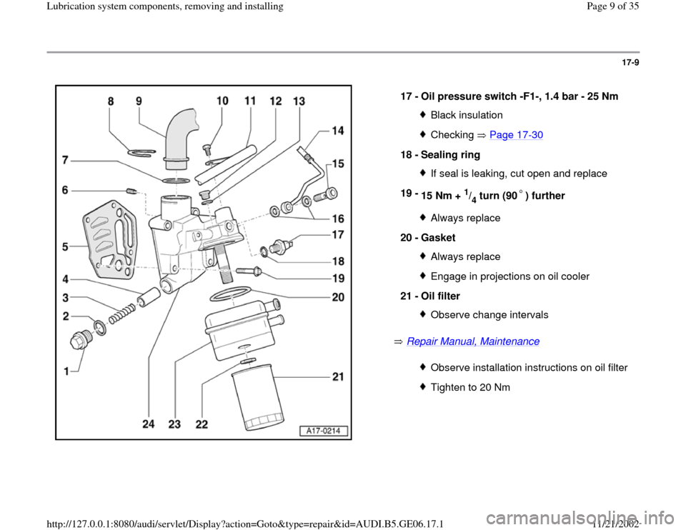 AUDI A4 1999 B5 / 1.G AWM Engine Lubrication System Components Workshop Manual 17-9
 
  
 Repair Manual, Maintenance
    17 - 
Oil pressure switch -F1-, 1.4 bar - 25 Nm 
Black insulationChecking  Page 17
-30
18 - 
Sealing ring 
If seal is leaking, cut open and replace
19 - 
15 N