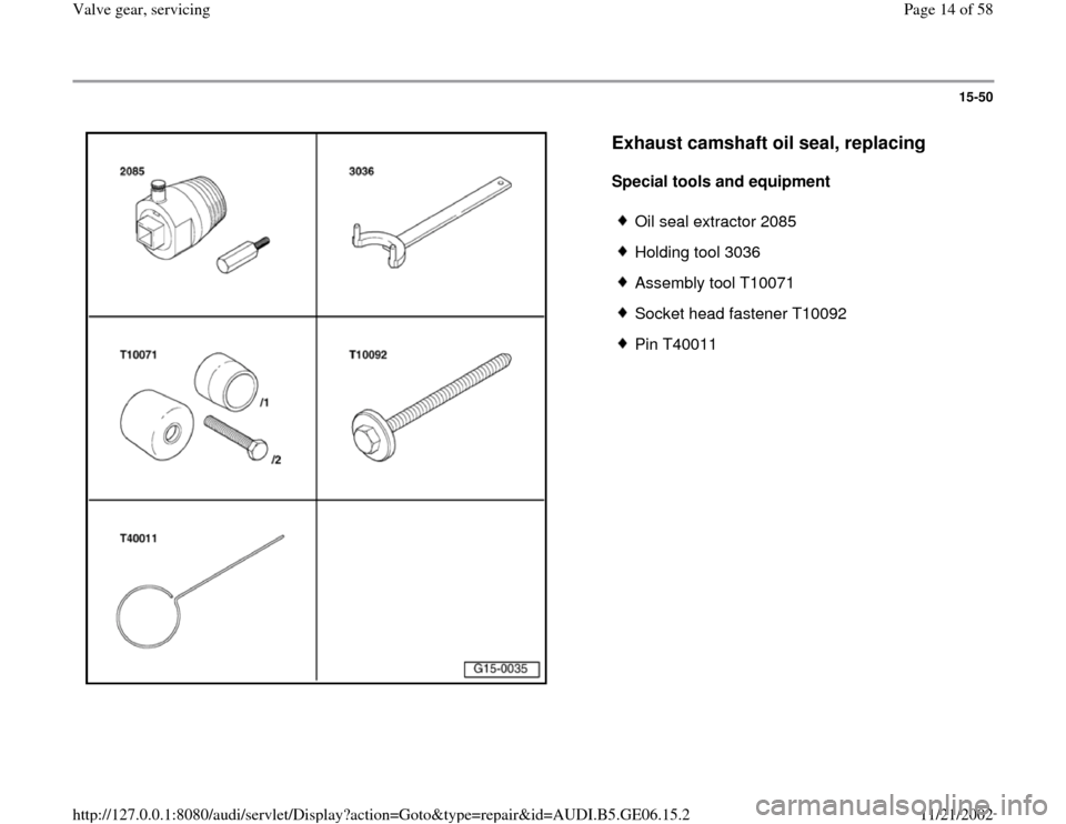AUDI A4 1998 B5 / 1.G AWM Engine Valve Gear Service User Guide 15-50
 
  
Exhaust camshaft oil seal, replacing
 
Special tools and equipment  
 
Oil seal extractor 2085
 Holding tool 3036
 Assembly tool T10071
 Socket head fastener T10092
 Pin T40011
Pa
ge 14 of 