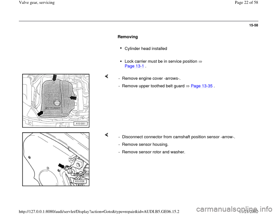 AUDI A4 1995 B5 / 1.G AWM Engine Valve Gear Service Owners Manual 15-58
      
Removing  
     
Cylinder head installed 
     Lock carrier must be in service position   
Page 13
-1 . 
    
-  Remove engine cover -arrows-.
-  Remove upper toothed belt guard   Page 13