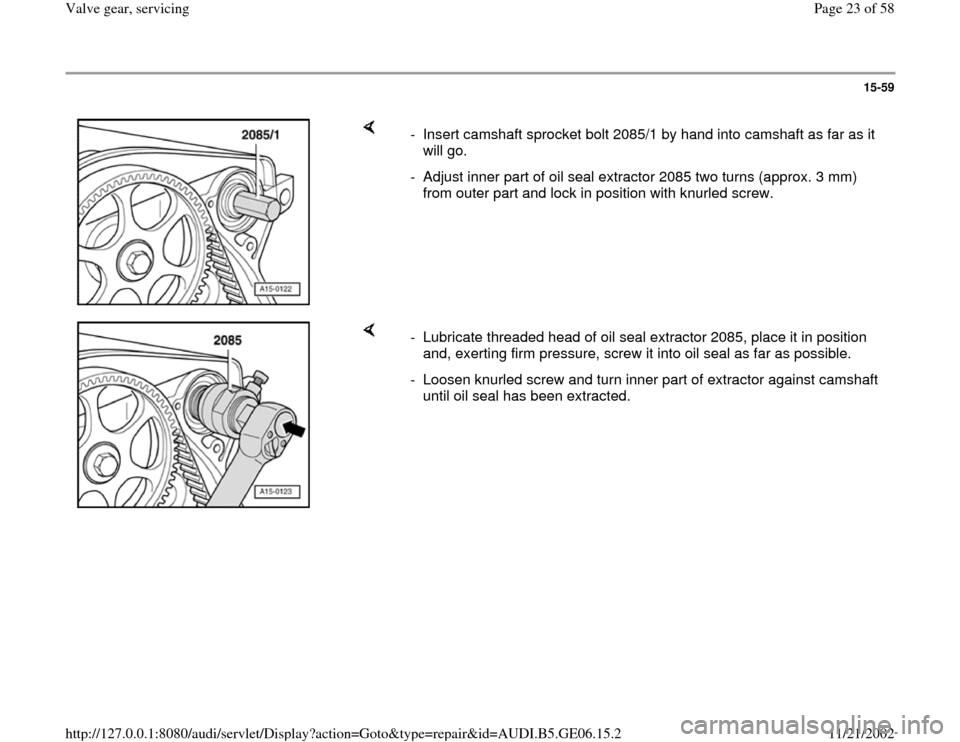 AUDI A4 1999 B5 / 1.G AWM Engine Valve Gear Service Owners Manual 15-59
 
    
-  Insert camshaft sprocket bolt 2085/1 by hand into camshaft as far as it 
will go. 
-  Adjust inner part of oil seal extractor 2085 two turns (approx. 3 mm) 
from outer part and lock in