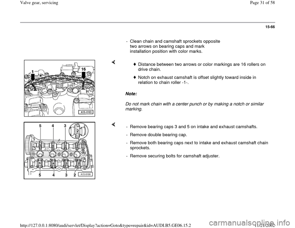 AUDI A4 1999 B5 / 1.G AWM Engine Valve Gear Service Workshop Manual 15-66
      
-  Clean chain and camshaft sprockets opposite 
two arrows on bearing caps and mark 
installation position with color marks. 
    
Note:  
Do not mark chain with a center punch or by maki