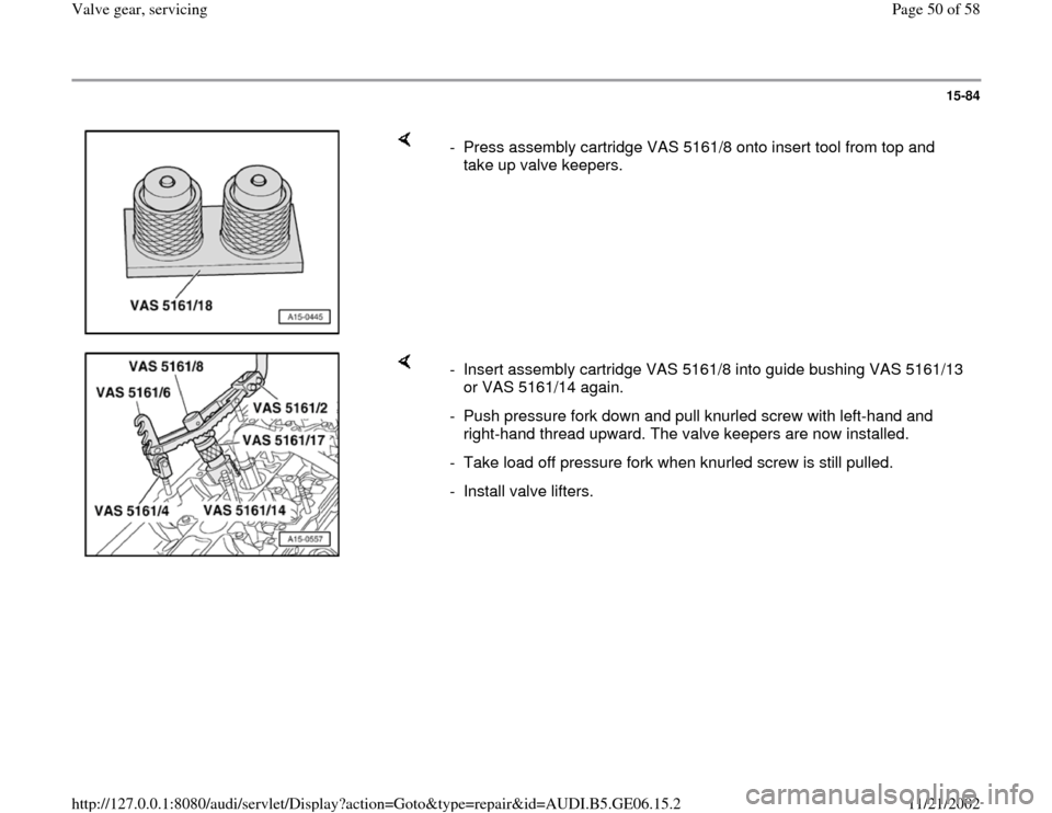 AUDI A4 2000 B5 / 1.G AWM Engine Valve Gear Service Service Manual 15-84
 
    
-  Press assembly cartridge VAS 5161/8 onto insert tool from top and 
take up valve keepers. 
    
-  Insert assembly cartridge VAS 5161/8 into guide bushing VAS 5161/13 
or VAS 5161/14 a