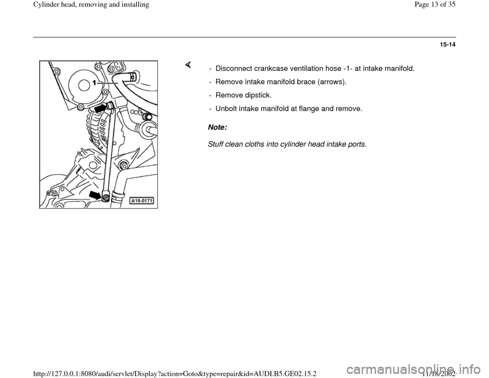 AUDI TT 2000 8N / 1.G AEB ATW Engines Cylinder Head Remove And Install User Guide 15-14
 
    
Note:  
Stuff clean cloths into cylinder head intake ports.  -  Disconnect crankcase ventilation hose -1- at intake manifold.
-  Remove intake manifold brace (arrows).
- Remove dipstick.
