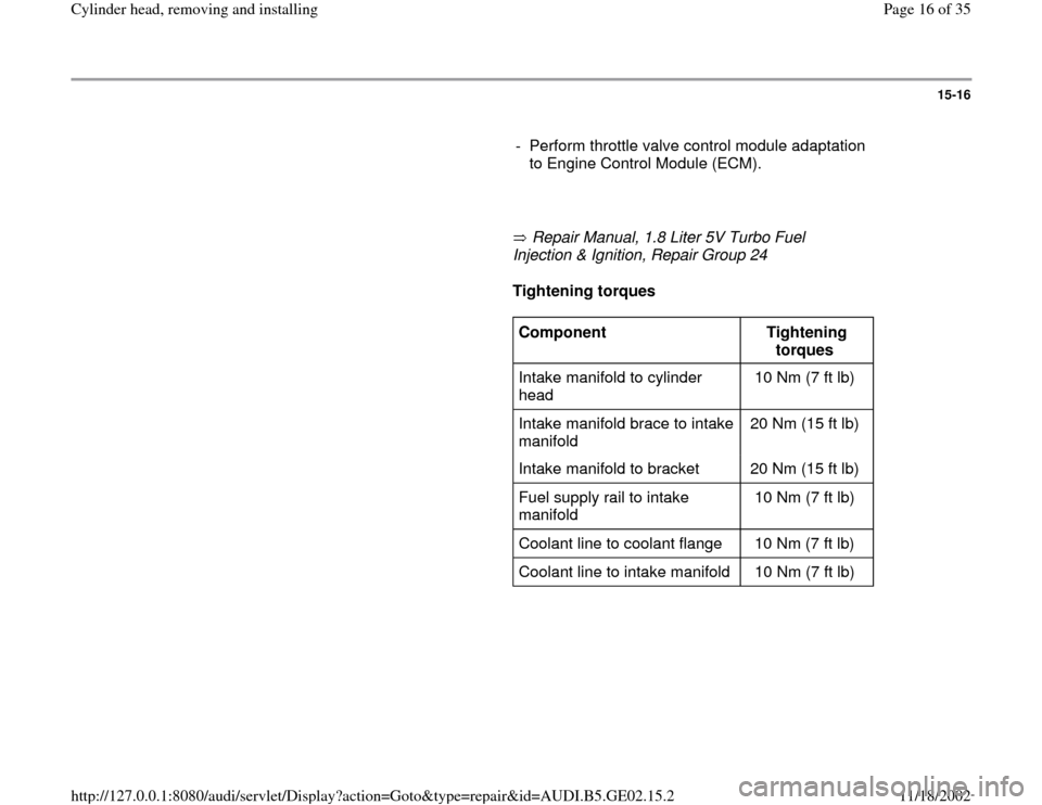 AUDI A4 1998 B5 / 1.G AEB ATW Engines Cylinder Head Remove And Install Workshop Manual 15-16
      
-  Perform throttle valve control module adaptation 
to Engine Control Module (ECM). 
     
       Repair Manual, 1.8 Liter 5V Turbo Fuel 
Injection & Ignition, Repair Group 24        
Ti