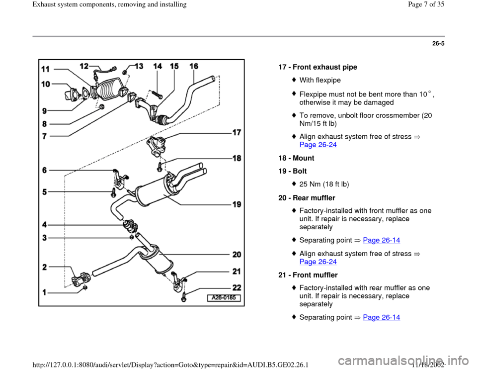 AUDI A6 1998 C5 / 2.G AEB ATW Engines Exhaust System Components Workshop Manual 26-5
 
  
17 - 
Front exhaust pipe 
With flexpipeFlexpipe must not be bent more than 10 , 
otherwise it may be damaged To remove, unbolt floor crossmember (20 
Nm/15 ft lb) Align exhaust system free o