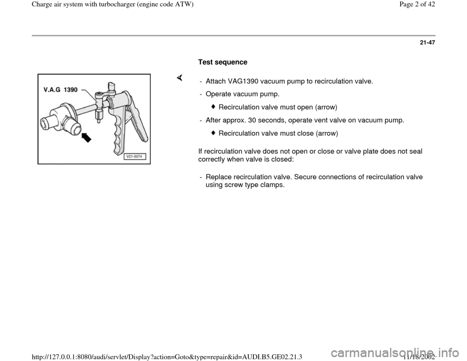 AUDI A6 1998 C5 / 2.G AEB ATW Engines Charge Air System With Turbocharger Workshop Manual 21-47
      
Test sequence  
    
If recirculation valve does not open or close or valve plate does not seal 
correctly when valve is closed:  -  Attach VAG1390 vacuum pump to recirculation valve.
-  