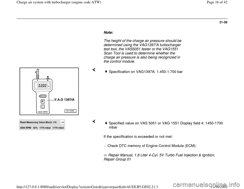 AUDI TT 1996 8N / 1.G AEB ATW Engines Charge Air System With Turbocharger User Guide 21-58
      
Note:  
     The height of the charge air pressure should be 
determined using the VAG1397/A turbocharger 
test tool, the VAS5051 tester or the VAG1551 
Scan Tool is used to determine whe