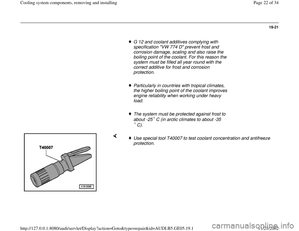 AUDI A4 2000 B5 / 1.G APB Engine Cooling System Components 19-21
      
G 12 and coolant additives complying with 
specification "VW 774 D" prevent frost and 
corrosion damage, scaling and also raise the 
boiling point of the coolant. For this reason the 
sys