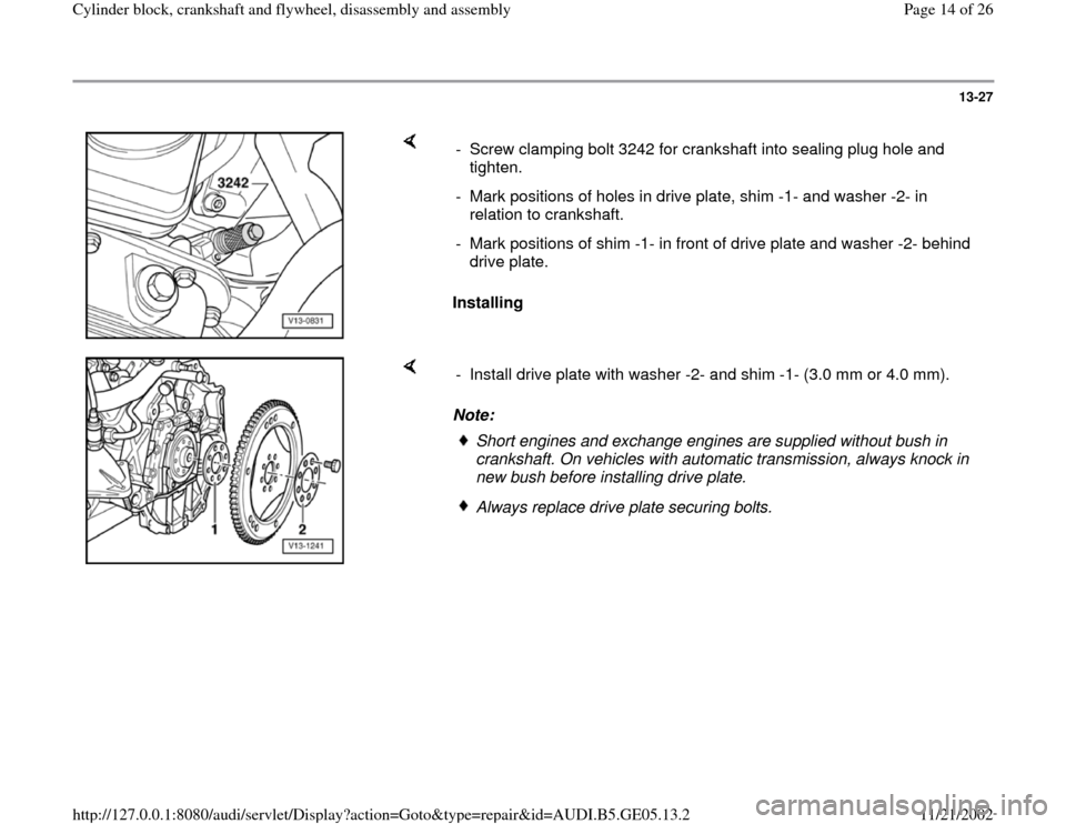 AUDI A4 1999 B5 / 1.G APB Engine Cylinder Block Crankshaft And Flywheel Assembly Manual 13-27
 
    
Installing   -  Screw clamping bolt 3242 for crankshaft into sealing plug hole and 
tighten. 
-  Mark positions of holes in drive plate, shim -1- and washer -2- in 
relation to crankshaft