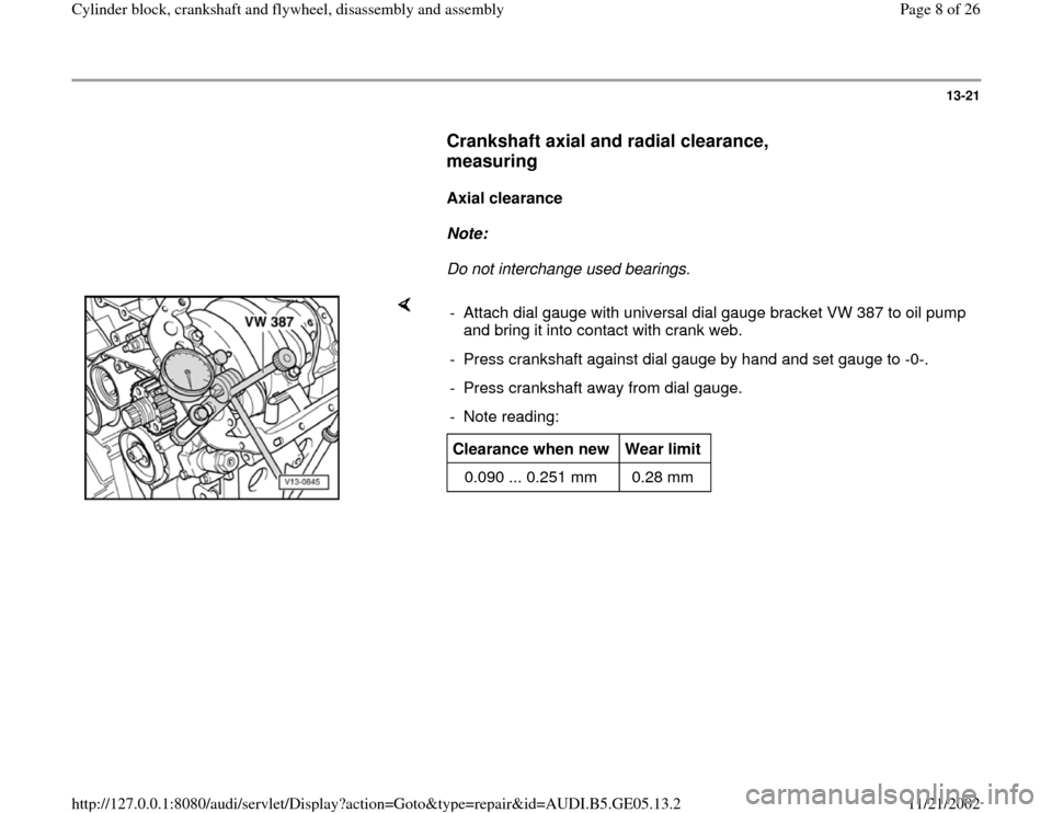 AUDI A4 1998 B5 / 1.G APB Engine Cylinder Block Crankshaft And Flywheel Assembly Manual 13-21
      
Crankshaft axial and radial clearance, 
measuring
 
     
Axial clearance  
     
Note:  
     Do not interchange used bearings. 
    
-  Attach dial gauge with universal dial gauge brack