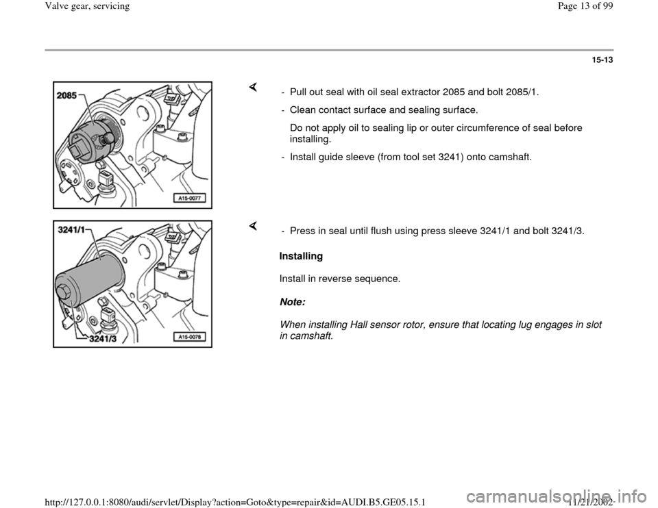 AUDI A4 1996 B5 / 1.G APB Engine Valve Gear Service Workshop Manual 15-13
 
    
-  Pull out seal with oil seal extractor 2085 and bolt 2085/1. 
-  Clean contact surface and sealing surface.
   Do not apply oil to sealing lip or outer circumference of seal before 
ins