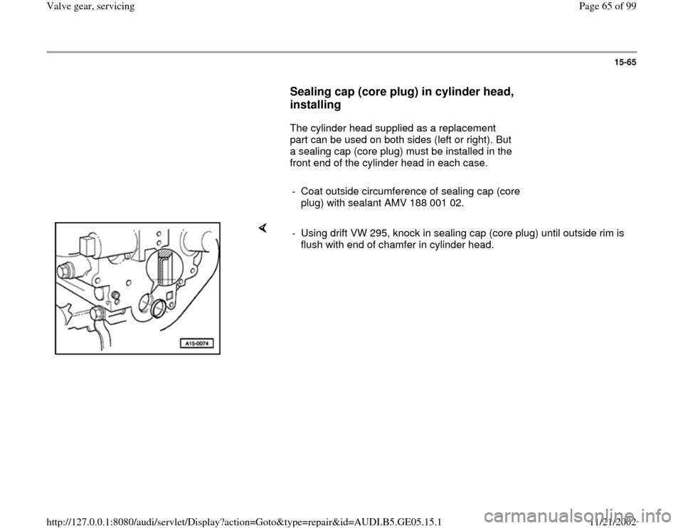 AUDI A4 1996 B5 / 1.G APB Engine Valve Gear Service Repair Manual 15-65
      
Sealing cap (core plug) in cylinder head, 
installing
 
      The cylinder head supplied as a replacement 
part can be used on both sides (left or right). But 
a sealing cap (core plug) m