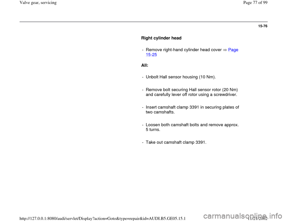 AUDI A4 1997 B5 / 1.G APB Engine Valve Gear Service Manual PDF 15-76
      
Right cylinder head 
     
-  Remove right-hand cylinder head cover   Page 
15
-25
 
     
All: 
     
-  Unbolt Hall sensor housing (10 Nm).
     
-  Remove bolt securing Hall sensor rot