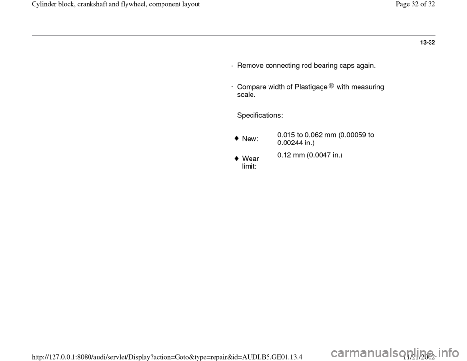 AUDI A4 1997 B5 / 1.G AFC Engine Cylinder Block Crankshaft And Flywheel Component Assembly Manual 13-32
- Remove connecting rod bearing caps again.
-
Compare width of Plastigage with measuring
scale.
Specifications:
New:0.015 to 0.062 mm (0.00059 to
0.00244 in.) AUDI A4 1997 B5 / 1.G AFC Engine Cylinder Block Crankshaft And Flywheel Component Assembly Manual 13-32
- Remove connecting rod bearing caps again.
-
Compare width of Plastigage with measuring
scale.
Specifications:
New:0.015 to 0.062 mm (0.00059 to
0.00244 in.)