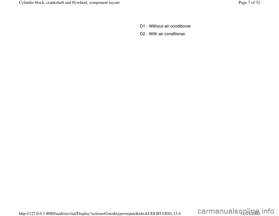 AUDI A4 1997 B5 / 1.G AFC Engine Cylinder Block Crankshaft And Flywheel Component Assembly Manual D1 - Without air conditioner
D2 - With air conditioner
Pa
ge 7 of 32 C
ylinder block, crankshaft and fl
ywheel, com
ponent la
yout
11/21/2002 htt
p://127.0.0.1:8080/audi/servlet/Dis
play?action=Goto&t