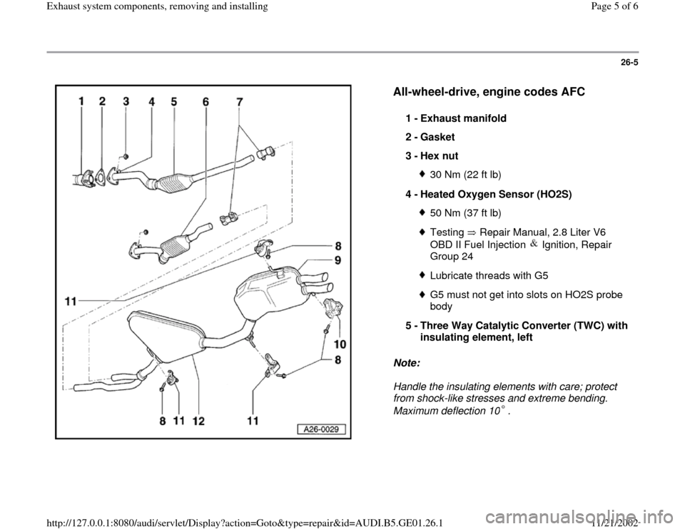 AUDI A4 1997 B5 / 1.G AFC Engine Exhaust System Components Workshop Manual 26-5
 
  
All-wheel-drive, engine codes AFC
 
Note:  
Handle the insulating elements with care; protect 
from shock-like stresses and extreme bending. 
Maximum deflection 10 .  1 - 
Exhaust manifold 
