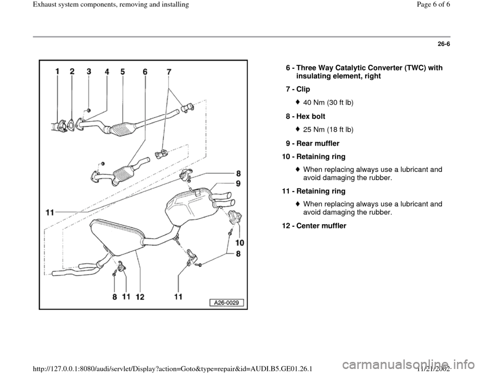 AUDI A4 1995 B5 / 1.G AFC Engine Exhaust System Components Workshop Manual 26-6
 
  
6 - 
Three Way Catalytic Converter (TWC) with 
insulating element, right 
7 - 
Clip 
40 Nm (30 ft lb)
8 - 
Hex bolt 25 Nm (18 ft lb)
9 - 
Rear muffler 
10 - 
Retaining ring When replacing al