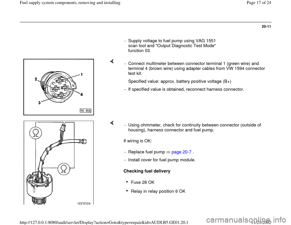 AUDI A4 1999 B5 / 1.G AFC Engine Fuel Supply System Components Workshop Manual 20-11
      
-  Supply voltage to fuel pump using VAG 1551 
scan tool and "Output Diagnostic Test Mode" 
function 03. 
    
-  Connect multimeter between connector terminal 1 (green wire) and 
termina