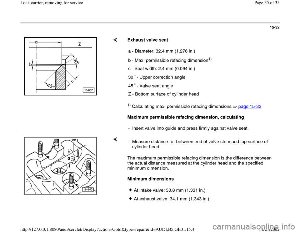 AUDI A4 2000 B5 / 1.G AFC Engine Lock Carrier Removing For Service Workshop Manual 15-32
 
    
Exhaust valve seat 1) Calculating max. permissible refacing dimensions   page 15
-32
   
Maximum permissible refacing dimension, calculating   a - Diameter: 32.4 mm (1.276 in.)
b - Max. p